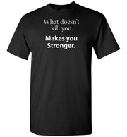 T-shirt - What Doesn't Kill You Makes You Stronger...